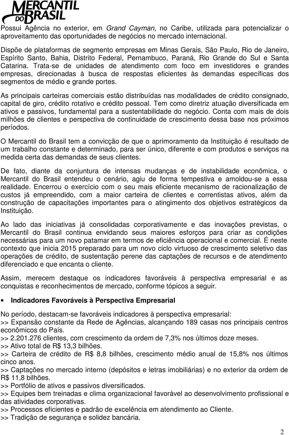 Trata-se de unidades de atendimento com foco em investidores e grandes empresas, direcionadas à busca de respostas eficientes às demandas específicas dos segmentos de médio e grande portes.