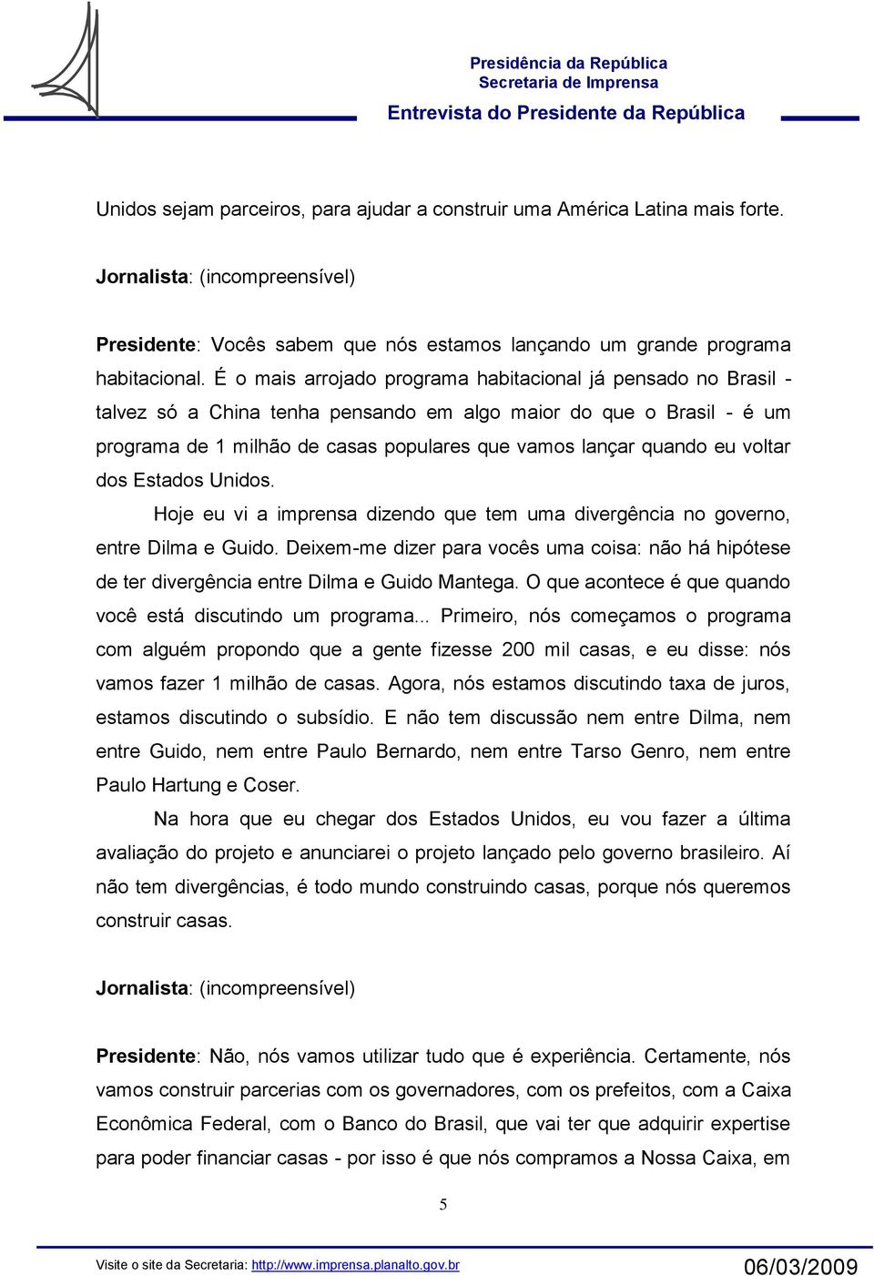 voltar dos Estados Unidos. Hoje eu vi a imprensa dizendo que tem uma divergência no governo, entre Dilma e Guido.