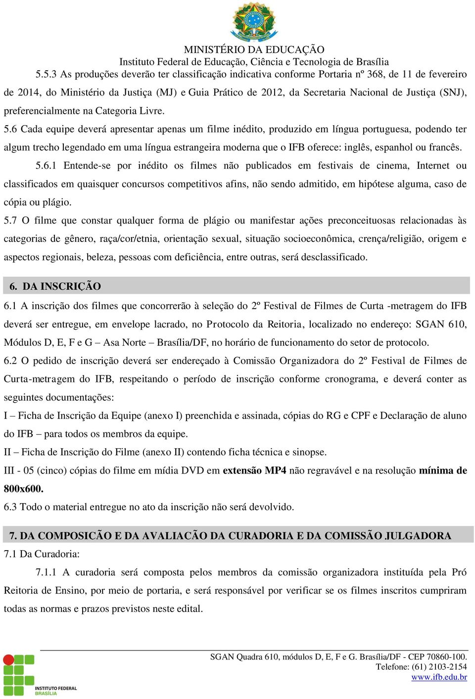 6 Cada equipe deverá apresentar apenas um filme inédito, produzido em língua portuguesa, podendo ter algum trecho legendado em uma língua estrangeira moderna que o IFB oferece: inglês, espanhol ou