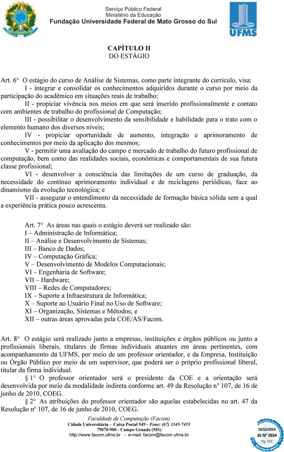 situações reais de trabalho; II - propiciar vivência nos meios em que será inserido profissionalmente e contato com ambientes de trabalho do profissional de Computação; III - possibilitar o