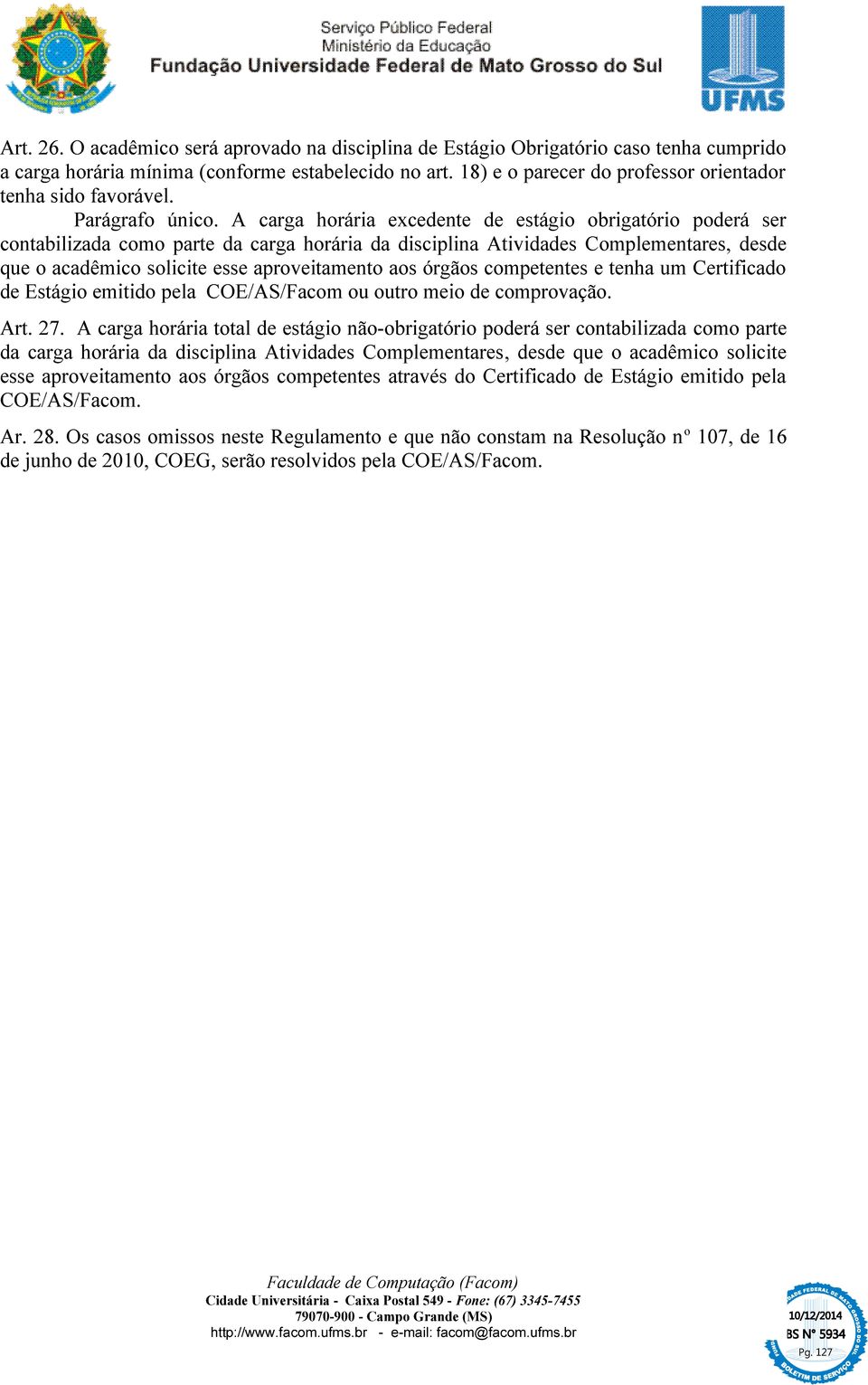 A carga horária excedente de estágio obrigatório poderá ser contabilizada como parte da carga horária da disciplina Atividades Complementares, desde que o acadêmico solicite esse aproveitamento aos