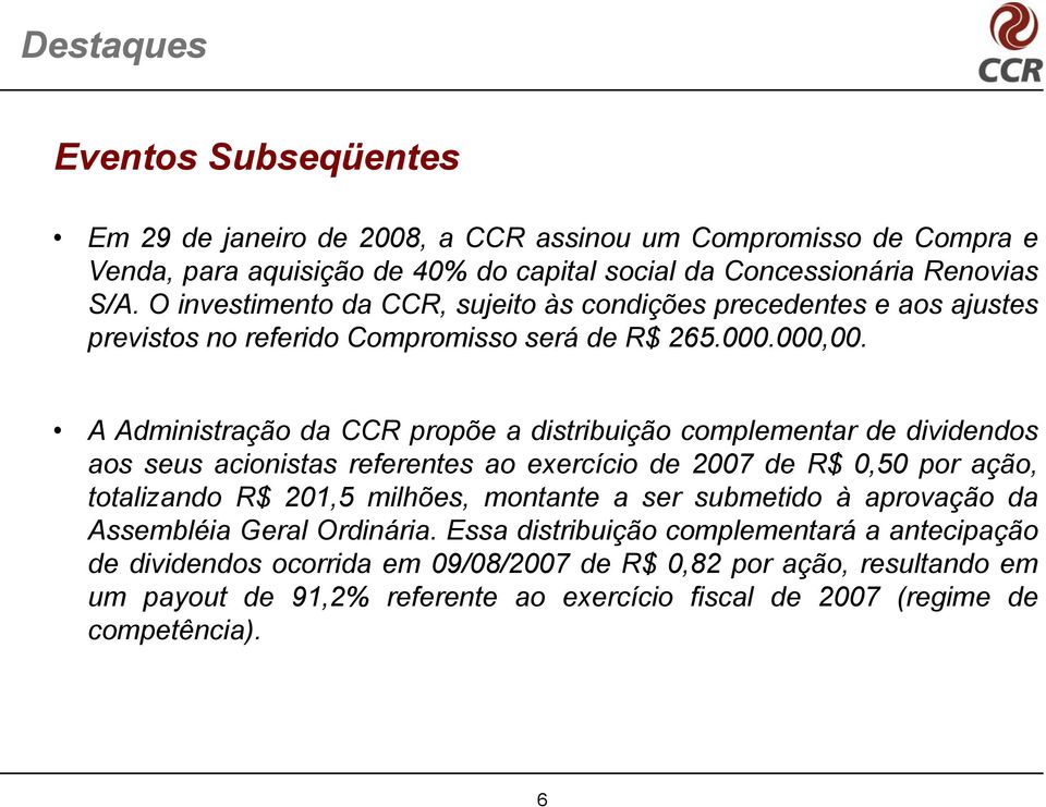 A Administração da CCR propõe a distribuição complementar de dividendos aos seus acionistas referentes ao exercício de 2007 de R$ 0,50 por ação, totalizando R$ 201,5 milhões, montante a