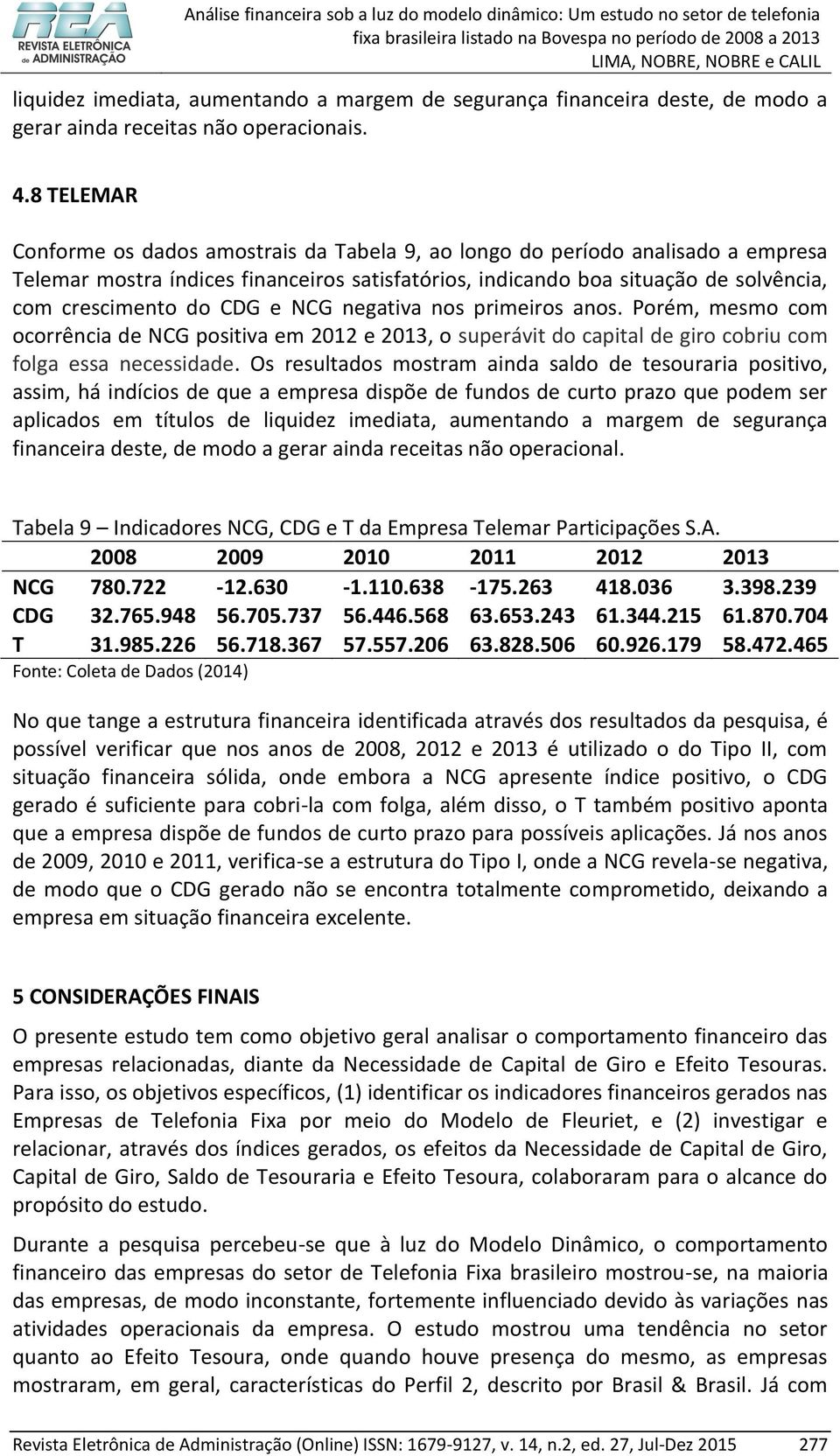 CDG e NCG negativa nos primeiros anos. Porém, mesmo com ocorrência de NCG positiva em 2012 e 2013, o superávit do capital de giro cobriu com folga essa necessidade.