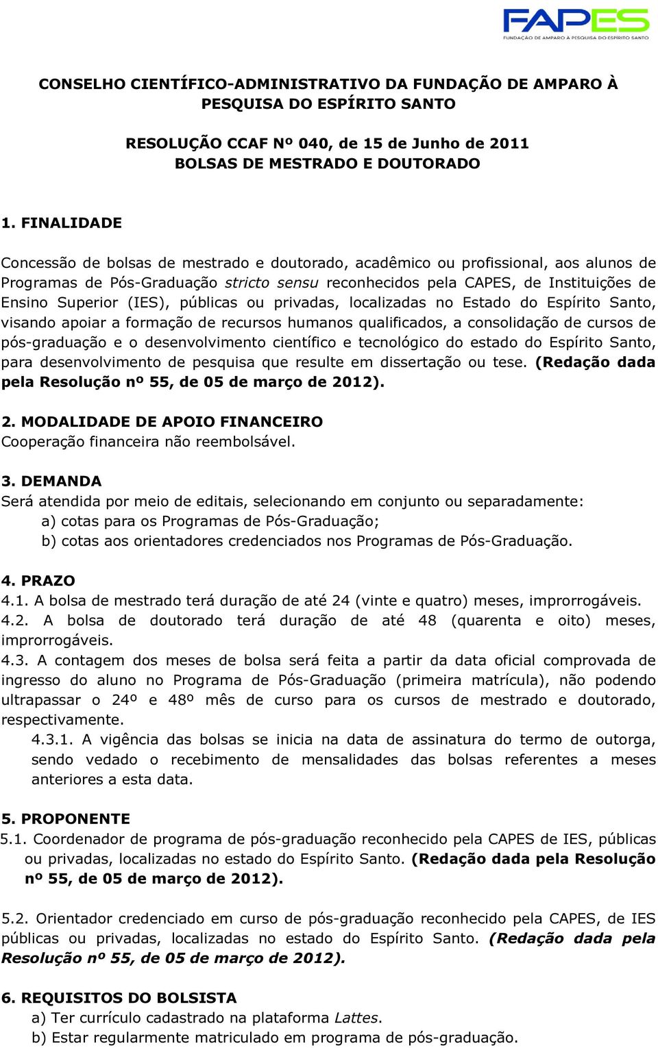 (IES), públicas ou privadas, localizadas no Estado do Espírito Santo, visando apoiar a formação de recursos humanos qualificados, a consolidação de cursos de pós-graduação e o desenvolvimento