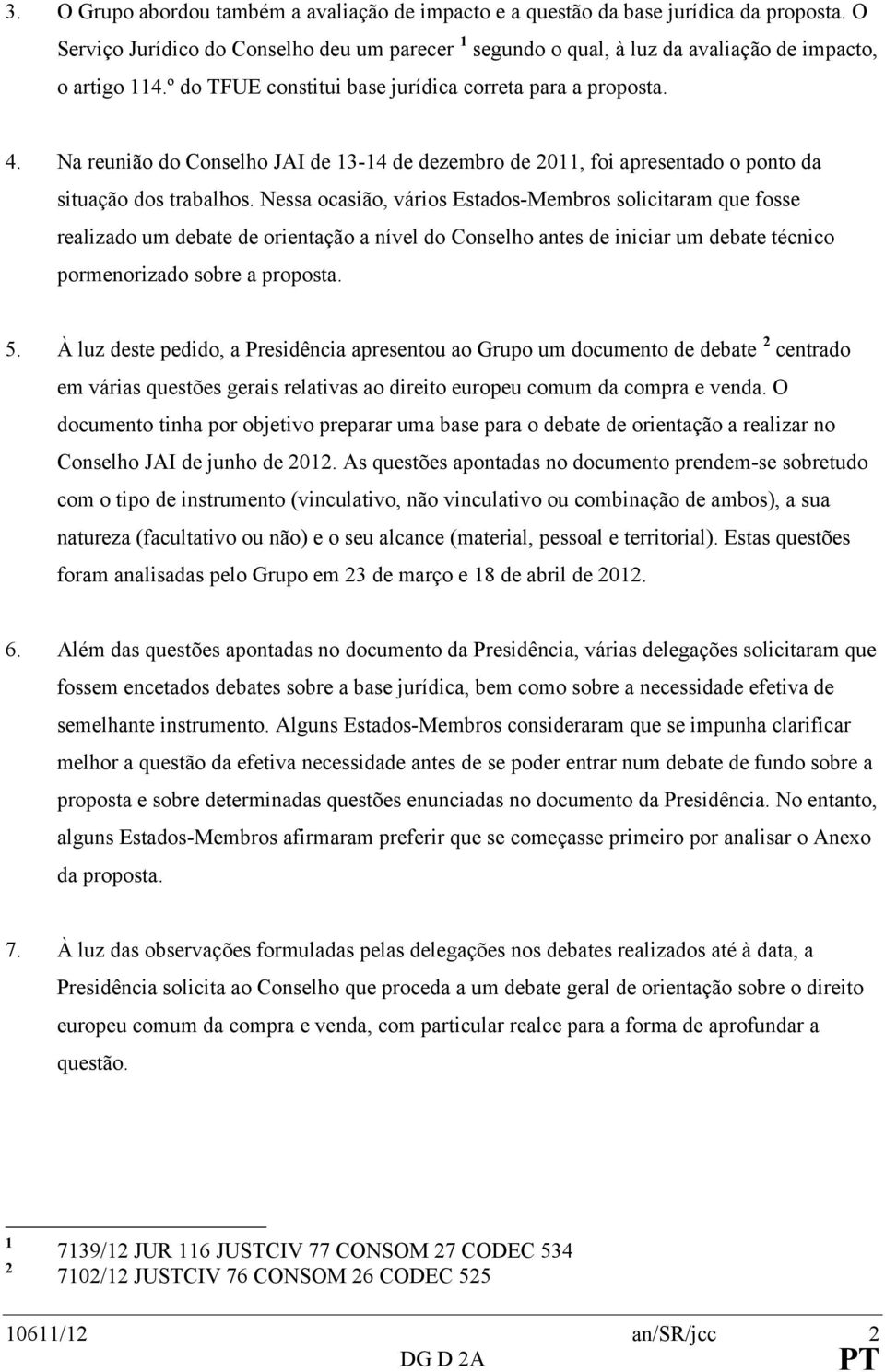 Nessa ocasião, vários Estados-Membros solicitaram que fosse realizado um debate de orientação a nível do Conselho antes de iniciar um debate técnico pormenorizado sobre a proposta. 5.