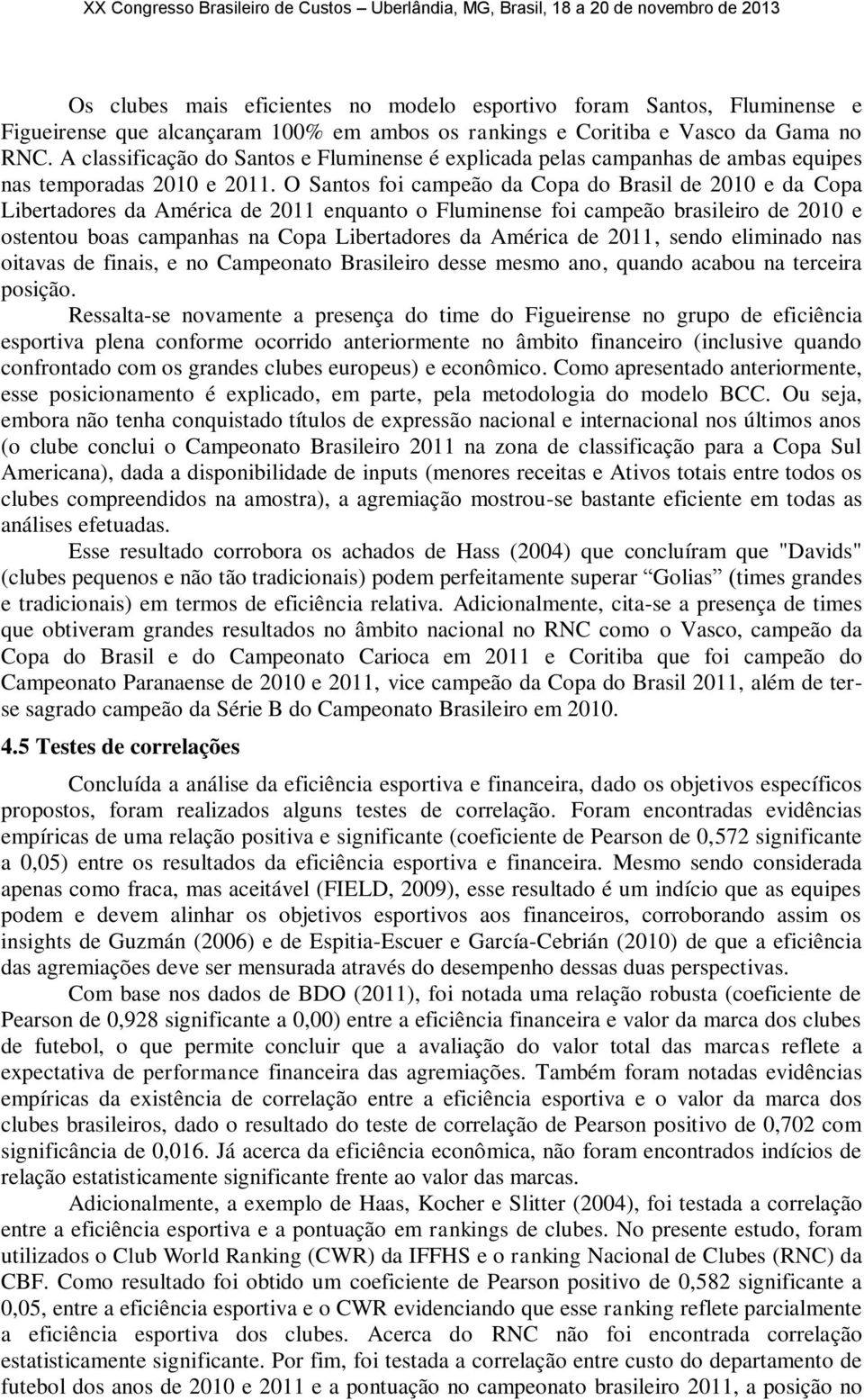 O Santos foi campeão da Copa do Brasil de 2010 e da Copa Libertadores da América de 2011 enquanto o Fluminense foi campeão brasileiro de 2010 e ostentou boas campanhas na Copa Libertadores da América