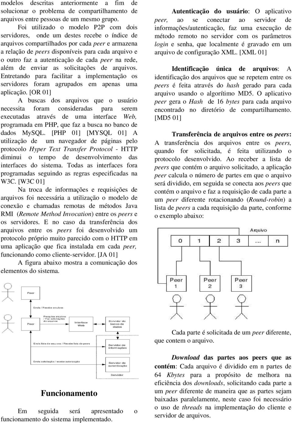 autenticação de cada peer na rede, além de enviar as solicitações de arquivos. Entretando para facilitar a implementação os servidores foram agrupados em apenas uma aplicação.