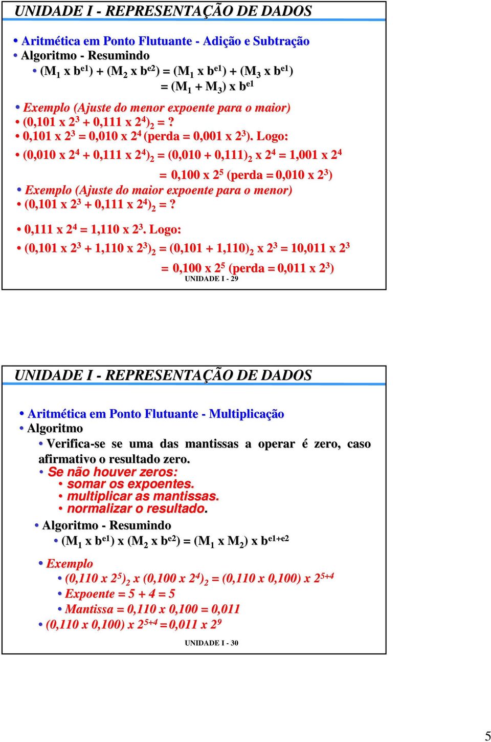 Logo: (0,010 x 2 4 + 0,111 x 2 4 ) 2 = (0,010 + 0,111) 2 x 2 4 = 1,001 x 2 4 = 0,100 x 2 5 (perda = 0,010 x 2 3 ) Exemplo (Ajuste do maior expoente para o menor) (0,101 x 2 3 + 0,111 x 2 4 ) 2 =?