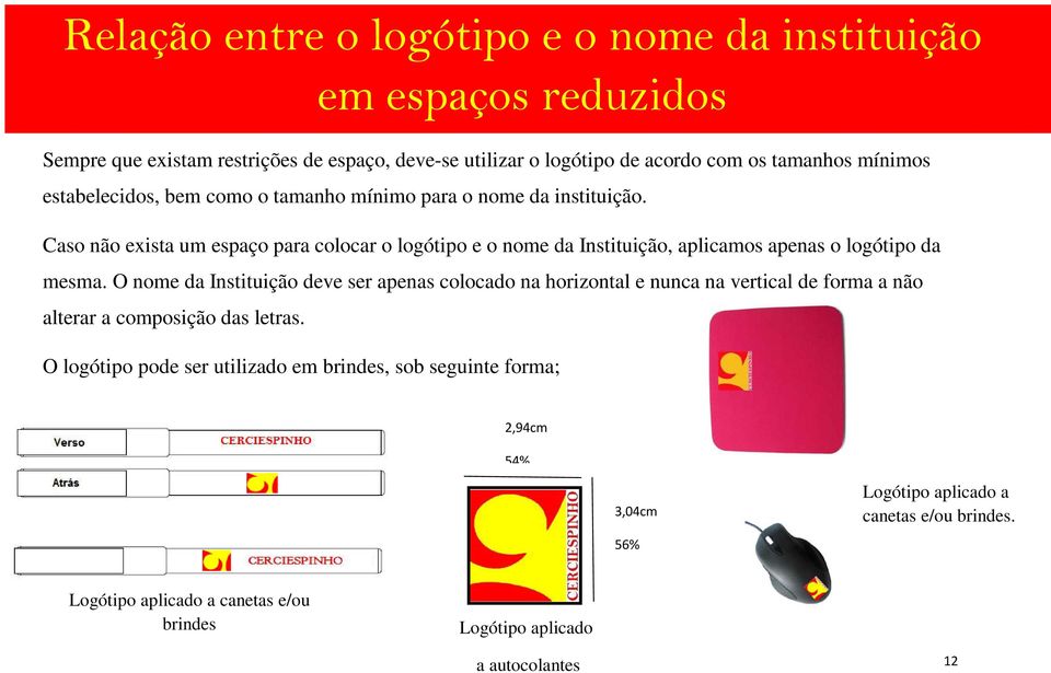 Caso não exista um espaço para colocar o logótipo e o nome da Instituição, aplicamos apenas o logótipo da mesma.