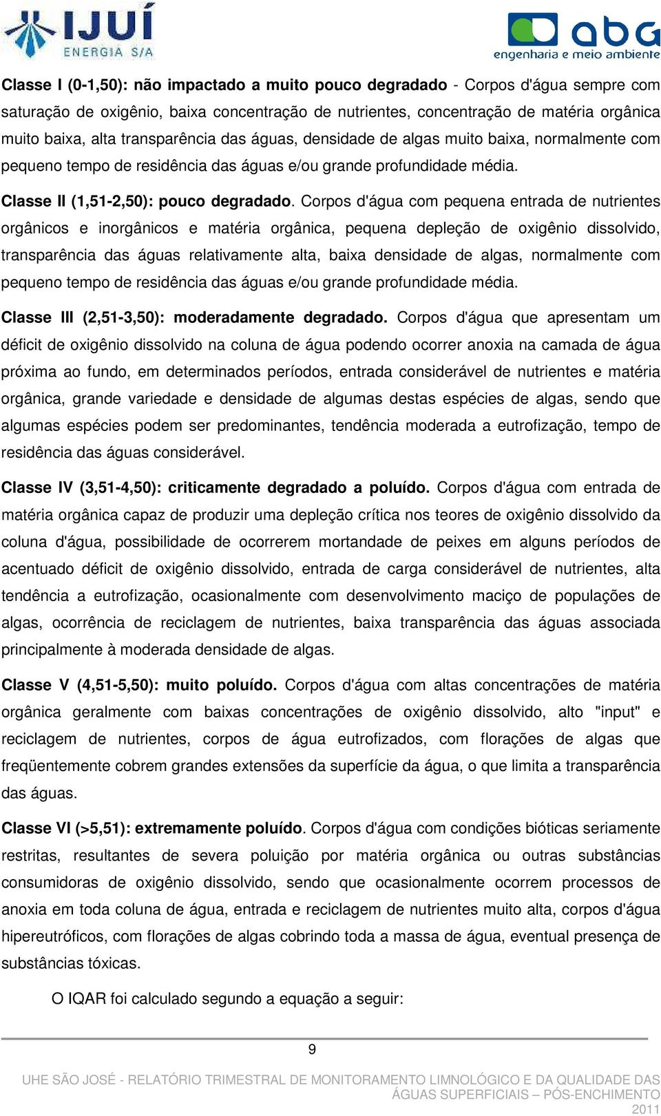 Corpos d'água com pequena entrada de nutrientes orgânicos e inorgânicos e matéria orgânica, pequena depleção de oxigênio dissolvido, transparência das águas relativamente alta, baixa densidade de