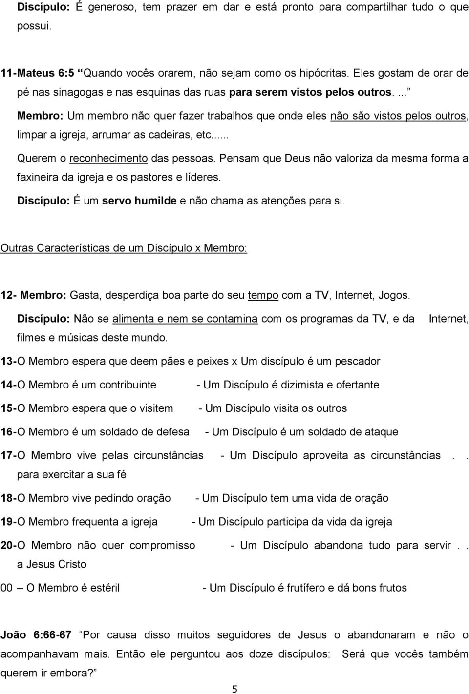 ... Membro: Um membro não quer fazer trabalhos que onde eles não são vistos pelos outros, limpar a igreja, arrumar as cadeiras, etc... Querem o reconhecimento das pessoas.