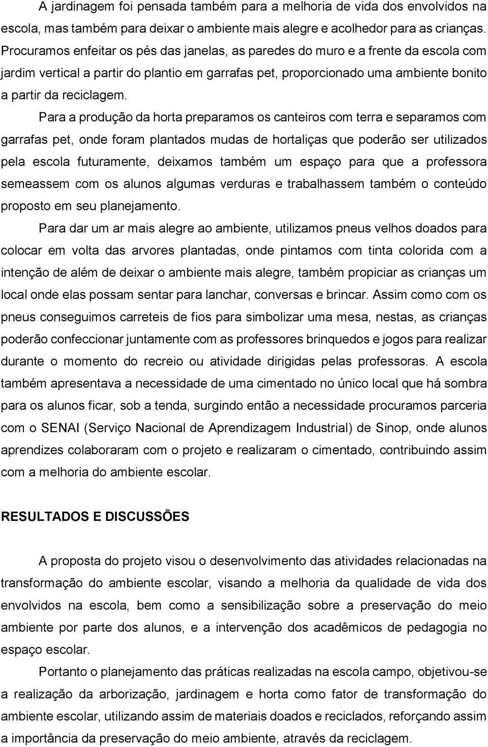 Para a produção da horta preparamos os canteiros com terra e separamos com garrafas pet, onde foram plantados mudas de hortaliças que poderão ser utilizados pela escola futuramente, deixamos também