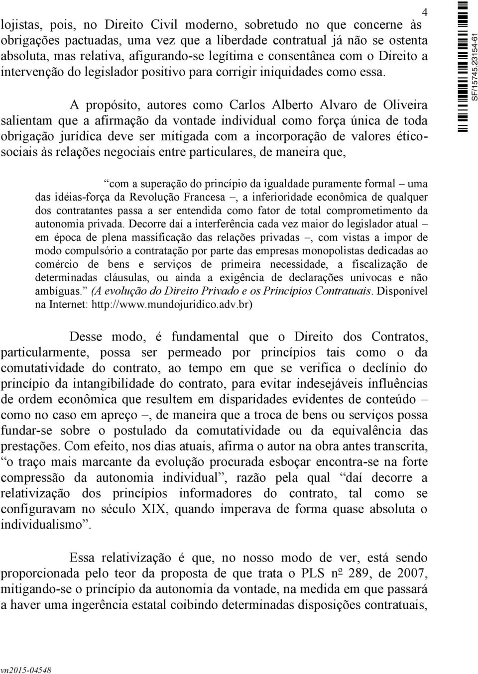 A propósito, autores como Carlos Alberto Alvaro de Oliveira salientam que a afirmação da vontade individual como força única de toda obrigação jurídica deve ser mitigada com a incorporação de valores