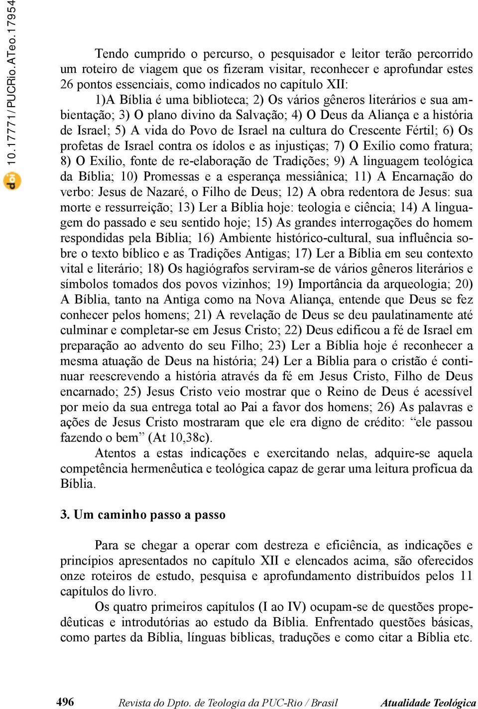 Crescente Fértil; 6) Os profetas de Israel contra os ídolos e as injustiças; 7) O Exílio como fratura; 8) O Exílio, fonte de re-elaboração de Tradições; 9) A linguagem teológica da Bíblia; 10)