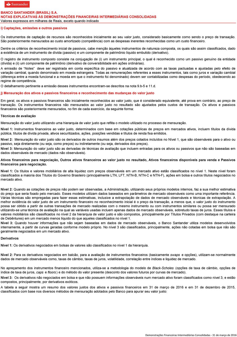 São posteriormente mensurados ao custo amortizado (competência) com as despesas inerentes reconhecidas como um custo financeiro.