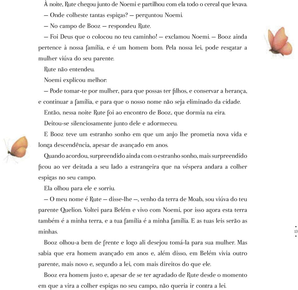 Noemi explicou melhor: Pode tomar-te por mulher, para que possas ter filhos, e conservar a herança, e continuar a família, e para que o nosso nome não seja eliminado da cidade.