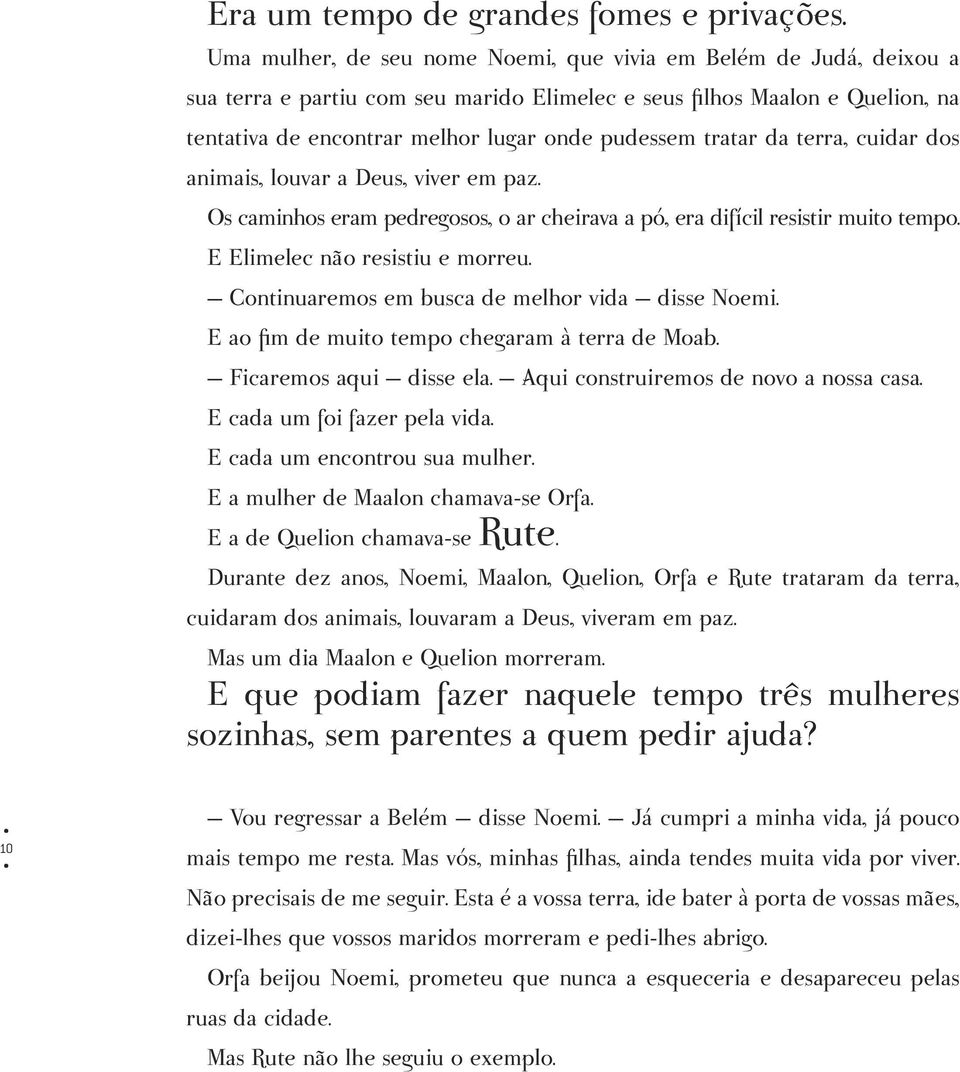 tratar da terra, cuidar dos animais, louvar a Deus, viver em paz. Os caminhos eram pedregosos, o ar cheirava a pó, era difícil resistir muito tempo. E Elimelec não resistiu e morreu.