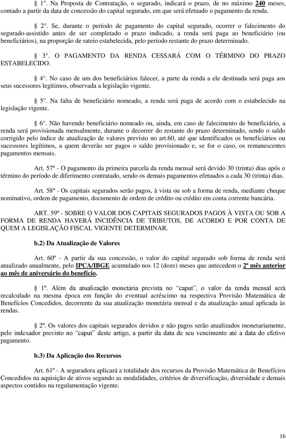 Se, durante o período de pagamento do capital segurado, ocorrer o falecimento do segurado-assistido antes de ser completado o prazo indicado, a renda será paga ao beneficiário (ou beneficiários), na