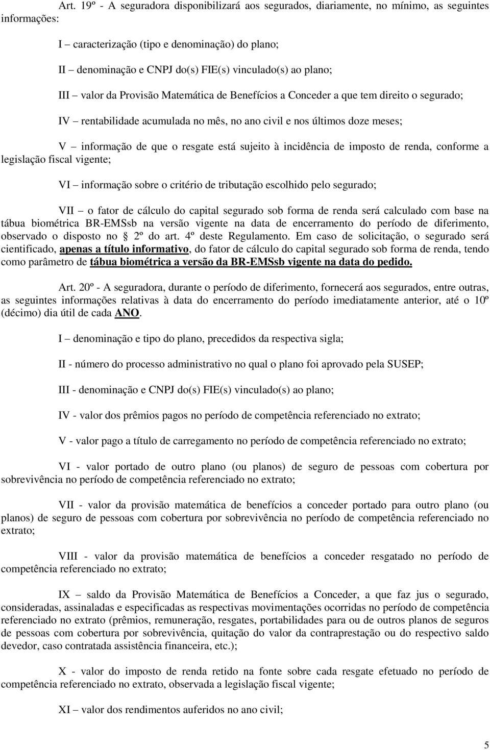 de que o resgate está sujeito à incidência de imposto de renda, conforme a legislação fiscal vigente; VI informação sobre o critério de tributação escolhido pelo segurado; VII o fator de cálculo do