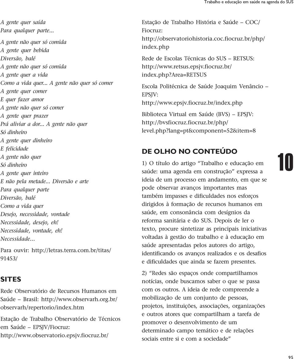 .. A gente não quer A gente quer dinheiro E felicidade A gente não quer A gente quer inteiro E não pela metade.