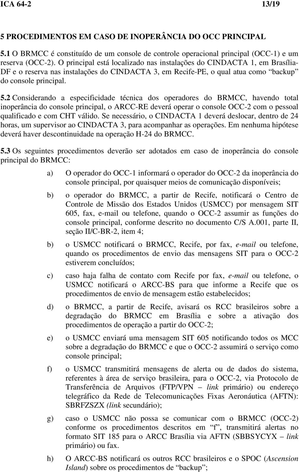 2 Considerando a especificidade técnica dos operadores do BRMCC, havendo total inoperância do console principal, o ARCC-RE deverá operar o console OCC-2 com o pessoal qualificado e com CHT válido.