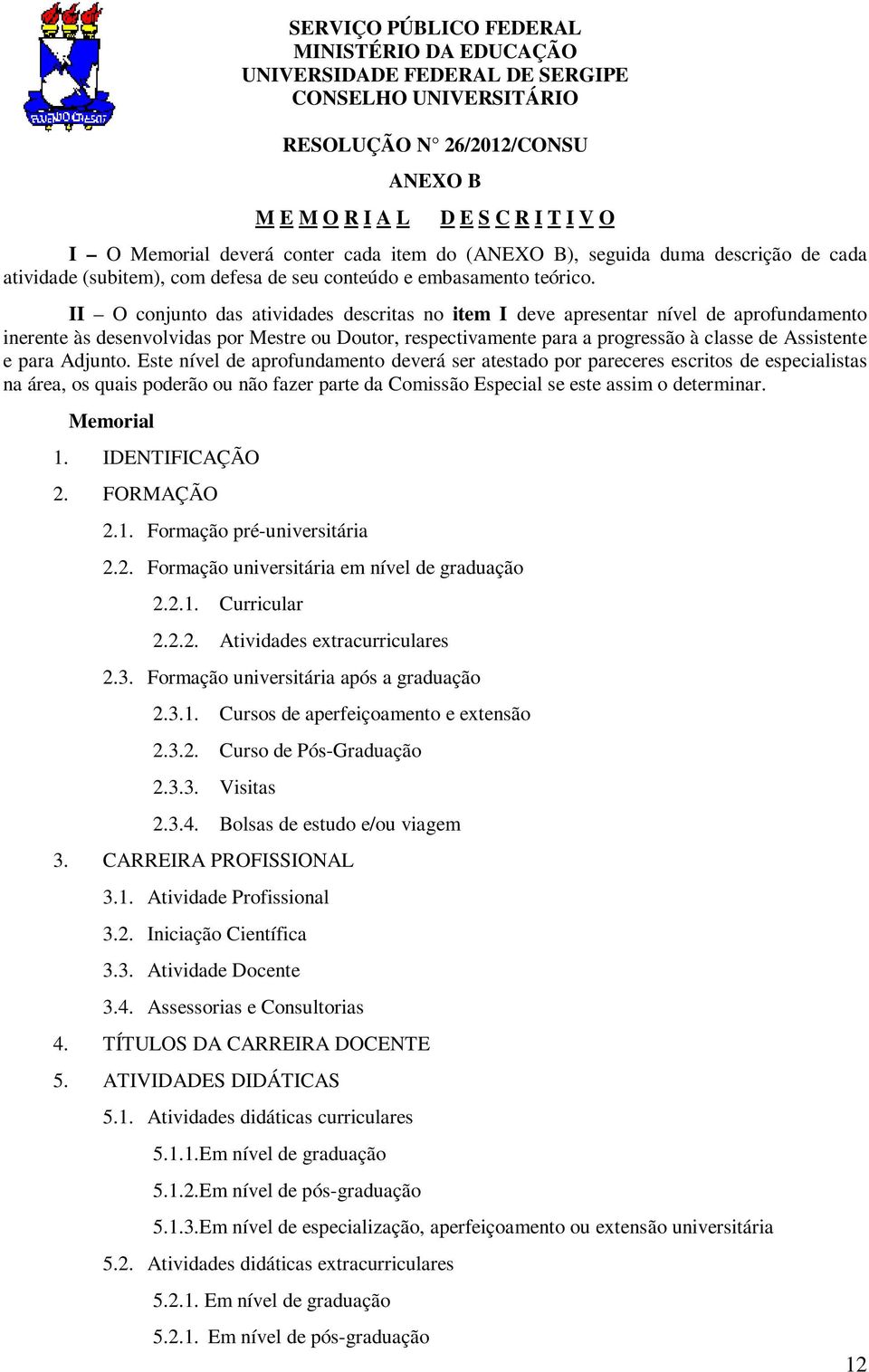 II O conjunto das atividades descritas no item I deve apresentar nível de aprofundamento inerente às desenvolvidas por Mestre ou Doutor, respectivamente para a progressão à classe de Assistente e