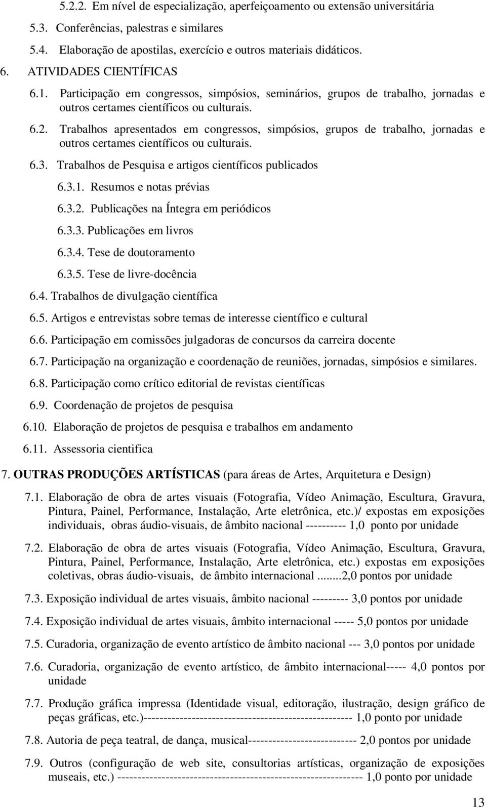 Trabalhos apresentados em congressos, simpósios, grupos de trabalho, jornadas e outros certames científicos ou culturais. 6.3. Trabalhos de Pesquisa e artigos científicos publicados 6.3.1.