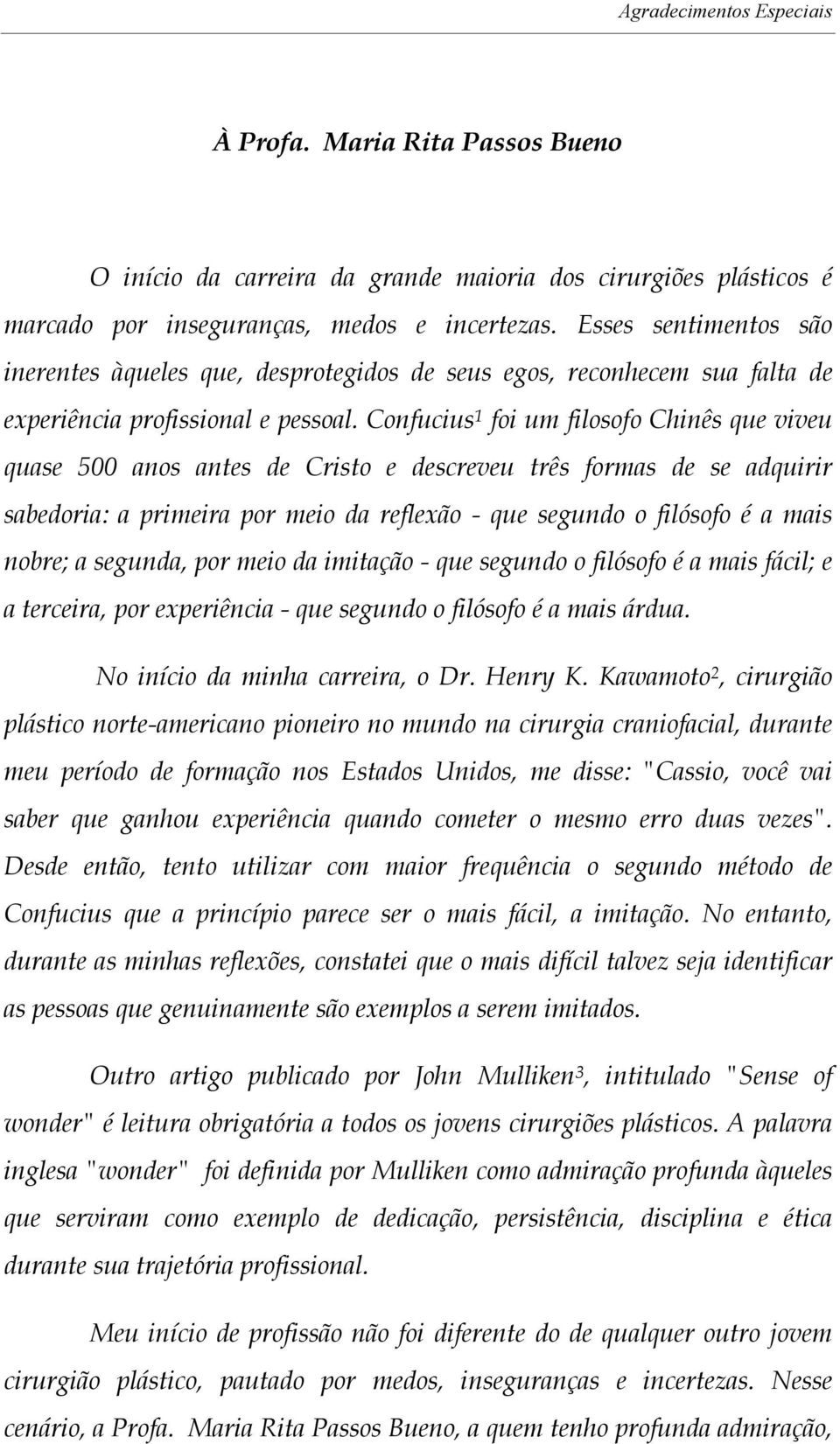 Confucius 1 foi um filosofo Chinês que viveu quase 500 anos antes de Cristo e descreveu três formas de se adquirir sabedoria: a primeira por meio da reflexão - que segundo o filósofo é a mais nobre;