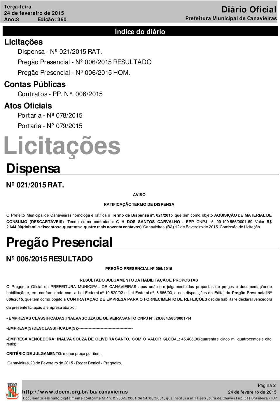 AVISO RATIFICAÇÃO TERMO DE DISPENSA O Prefeito Municipal de Canavieiras homologa e ratifica o Termo de Dispensa nº. 021/2015, que tem como objeto AQUISIÇÃO DE MATERIAL DE CONSUMO (DESCARTÁVEIS).