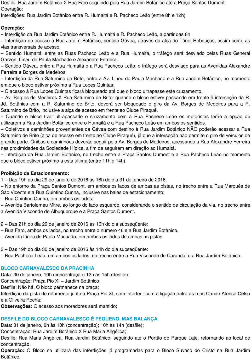 Pacheco Leão, a partir das 8h Interdição do acesso à Rua Jardim Botânico, sentido Gávea, através da alça do Túnel Rebouças, assim como as vias transversais de acesso.