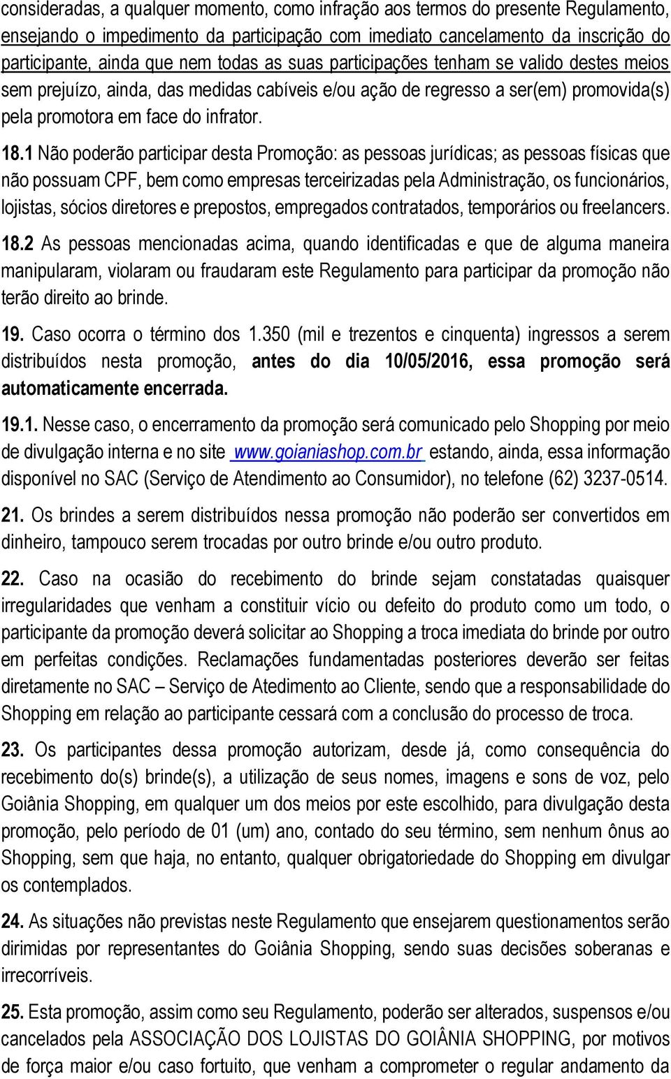 1 Não poderão participar desta Promoção: as pessoas jurídicas; as pessoas físicas que não possuam CPF, bem como empresas terceirizadas pela Administração, os funcionários, lojistas, sócios diretores