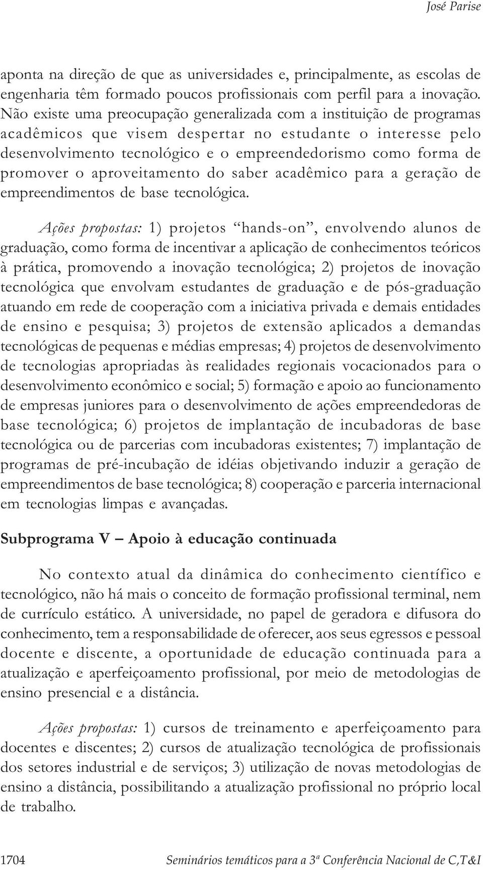 promover o aproveitamento do saber acadêmico para a geração de empreendimentos de base tecnológica.