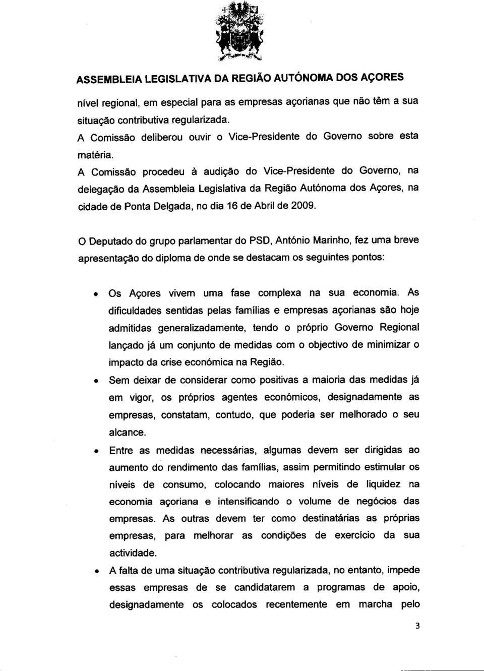 A Comissão procedeu a audigão do Vice-Presidente do Governo, na delegagdo da Assembleia Legislativa da Regiâo AutOnoma dos Acores, na cidade de Ponta Delgada, no dia 16 de Abril de 2009.