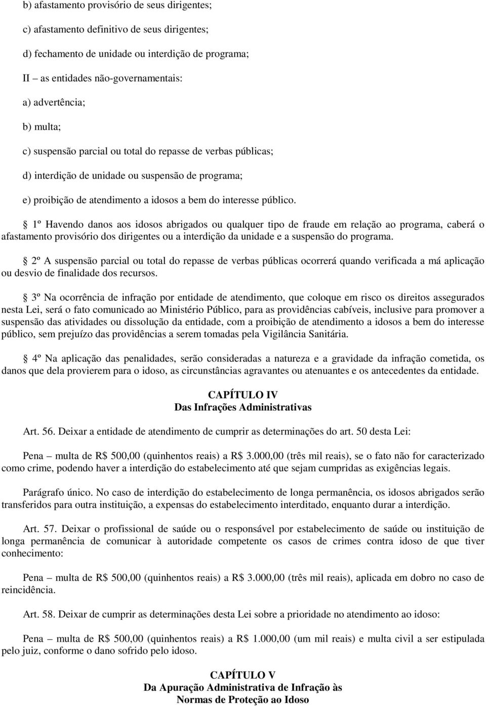 1º Havendo danos aos idosos abrigados ou qualquer tipo de fraude em relação ao programa, caberá o afastamento provisório dos dirigentes ou a interdição da unidade e a suspensão do programa.