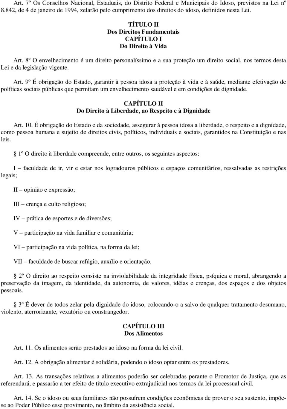 8º O envelhecimento é um direito personalíssimo e a sua proteção um direito social, nos termos desta Lei e da legislação vigente. Art.