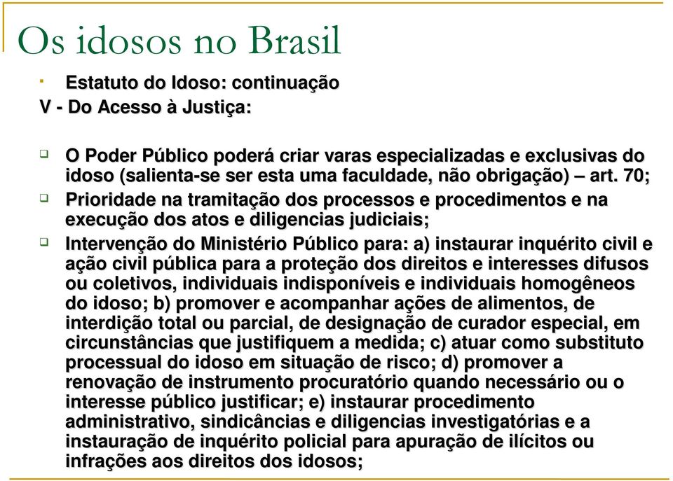 para a proteção dos direitos e interesses difusos ou coletivos, individuais indisponíveis e individuais homogêneos do idoso; b) promover e acompanhar ações de alimentos, de interdição total ou