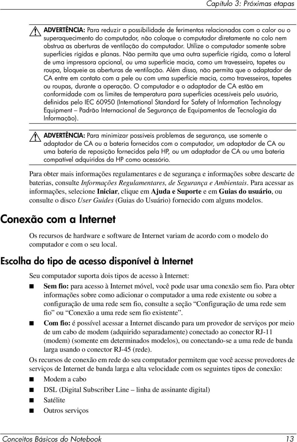 Não permita que uma outra superfície rígida, como a lateral de uma impressora opcional, ou uma superfície macia, como um travesseiro, tapetes ou roupa, bloqueie as aberturas de ventilação.