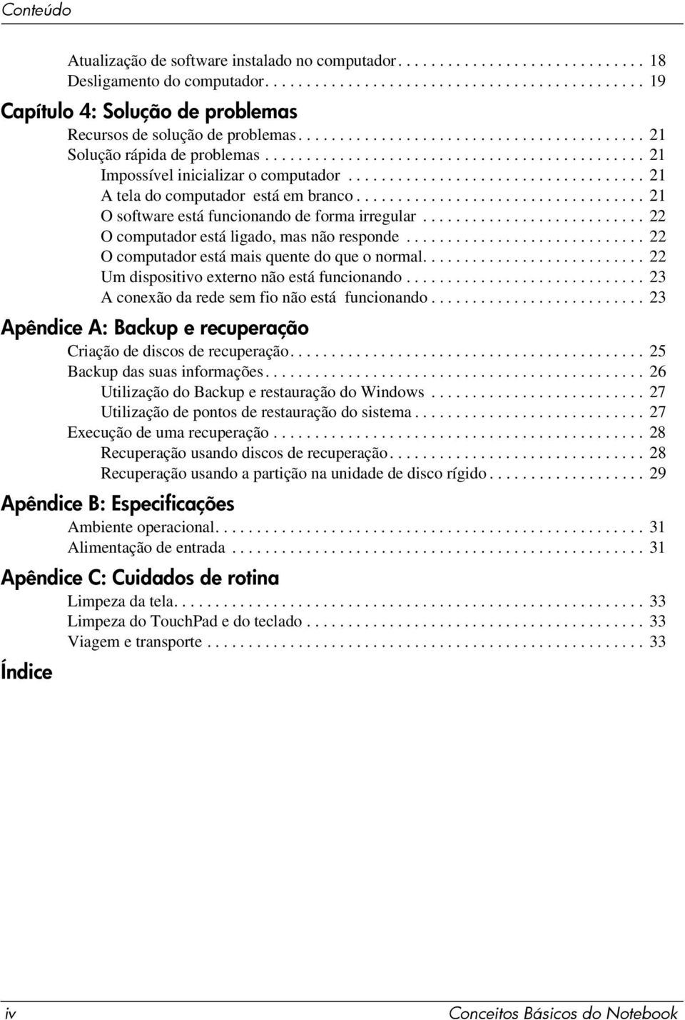 .................................. 21 O software está funcionando de forma irregular........................... 22 O computador está ligado, mas não responde.