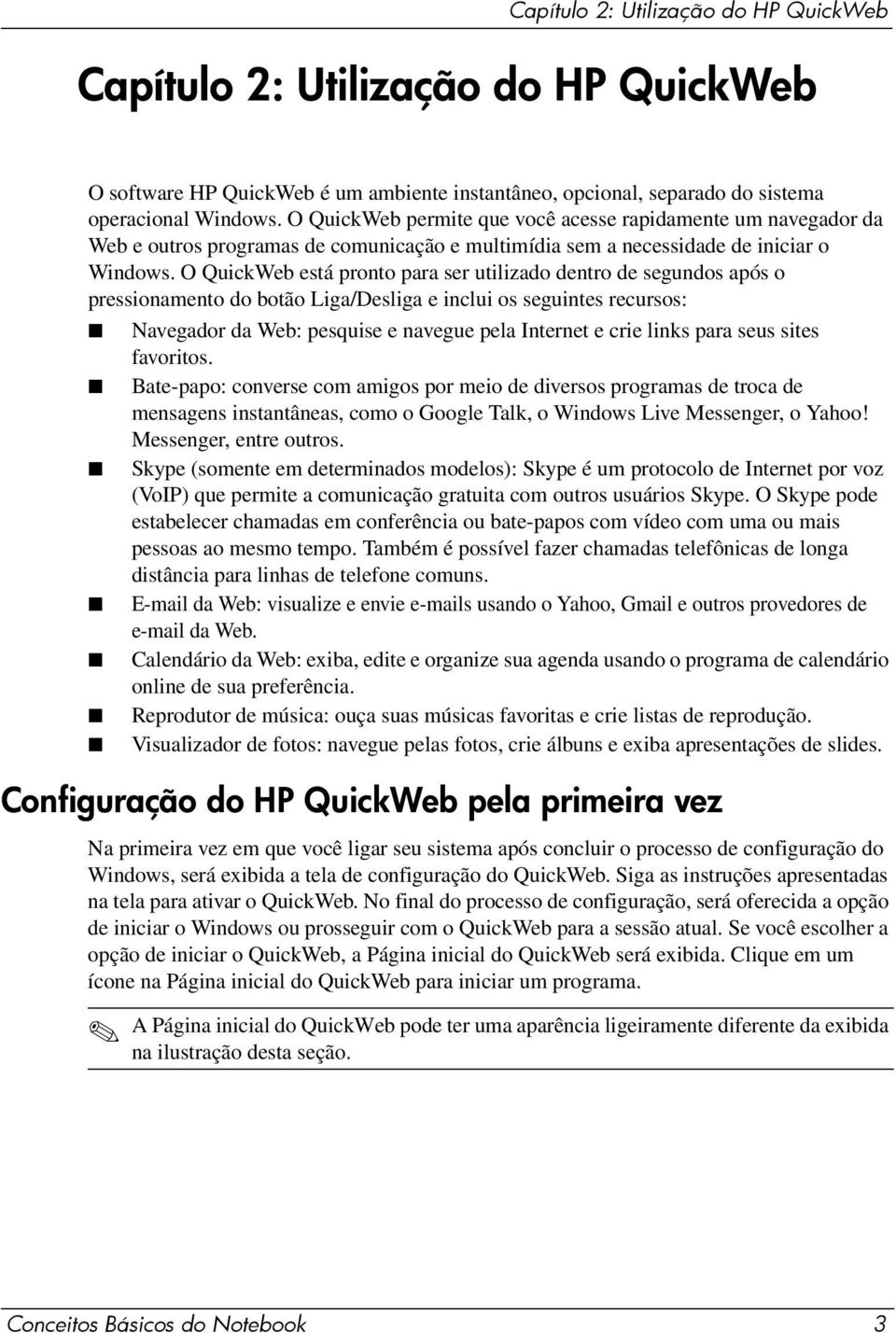 O QuickWeb está pronto para ser utilizado dentro de segundos após o pressionamento do botão Liga/Desliga e inclui os seguintes recursos: Navegador da Web: pesquise e navegue pela Internet e crie