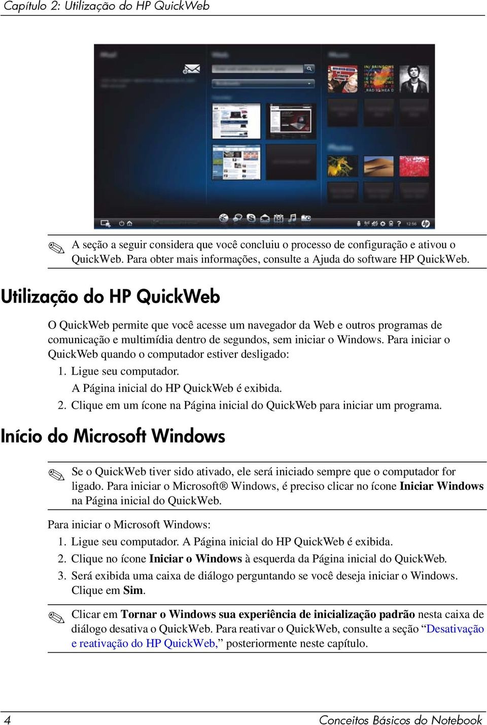 Utilização do HP QuickWeb O QuickWeb permite que você acesse um navegador da Web e outros programas de comunicação e multimídia dentro de segundos, sem iniciar o Windows.