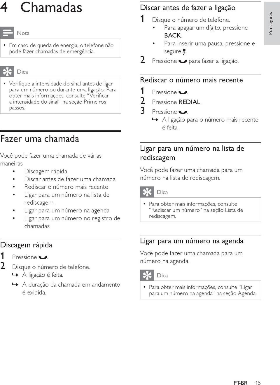 Fazer uma chamada Você pode fazer uma chamada de várias maneiras: Discagem rápida Discar antes de fazer uma chamada Rediscar o número mais recente Ligar para um número na lista de rediscagem.