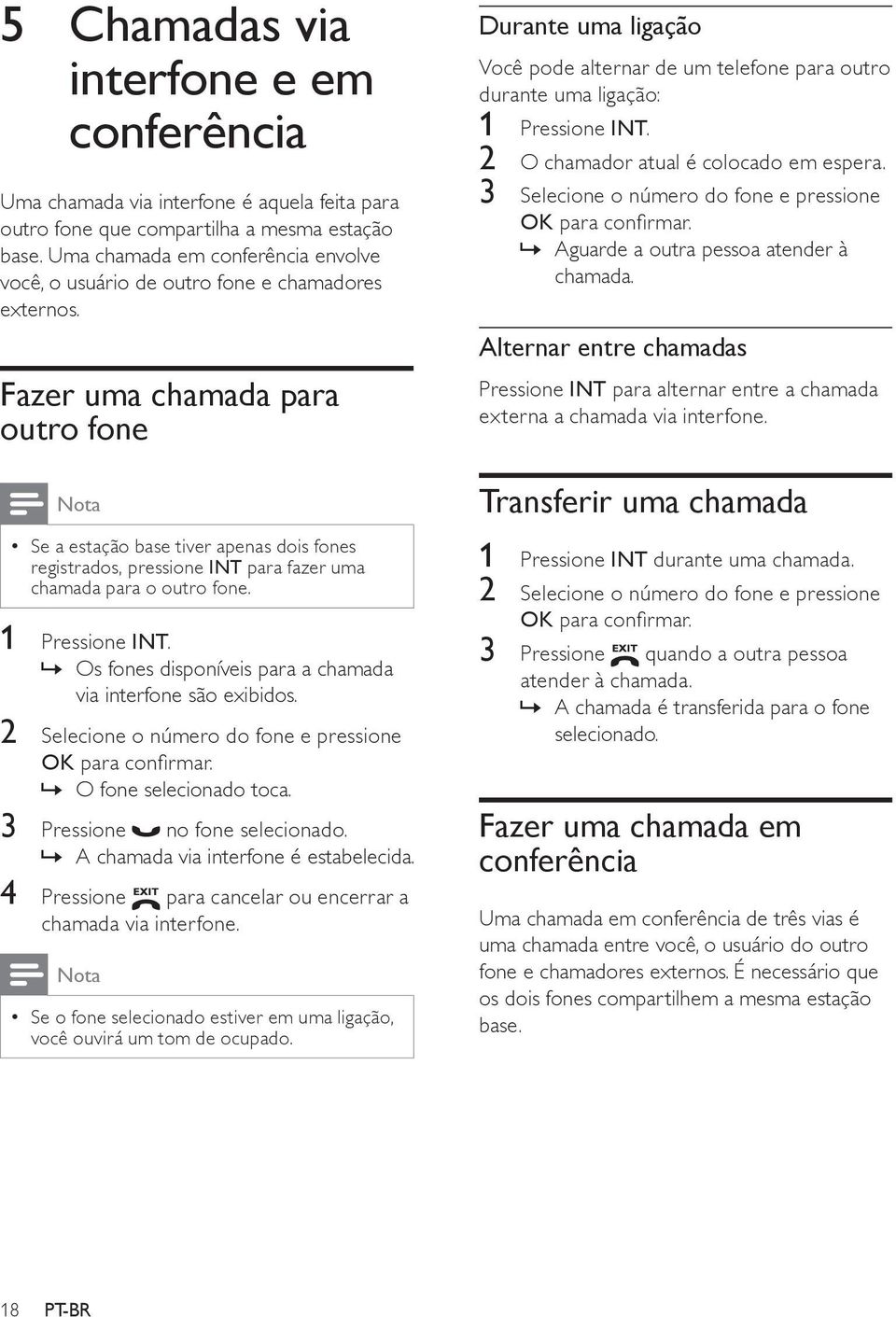 Fazer uma chamada para outro fone Se a estação base tiver apenas dois fones registrados, pressione INT para fazer uma chamada para o outro fone. 1 Pressione INT.