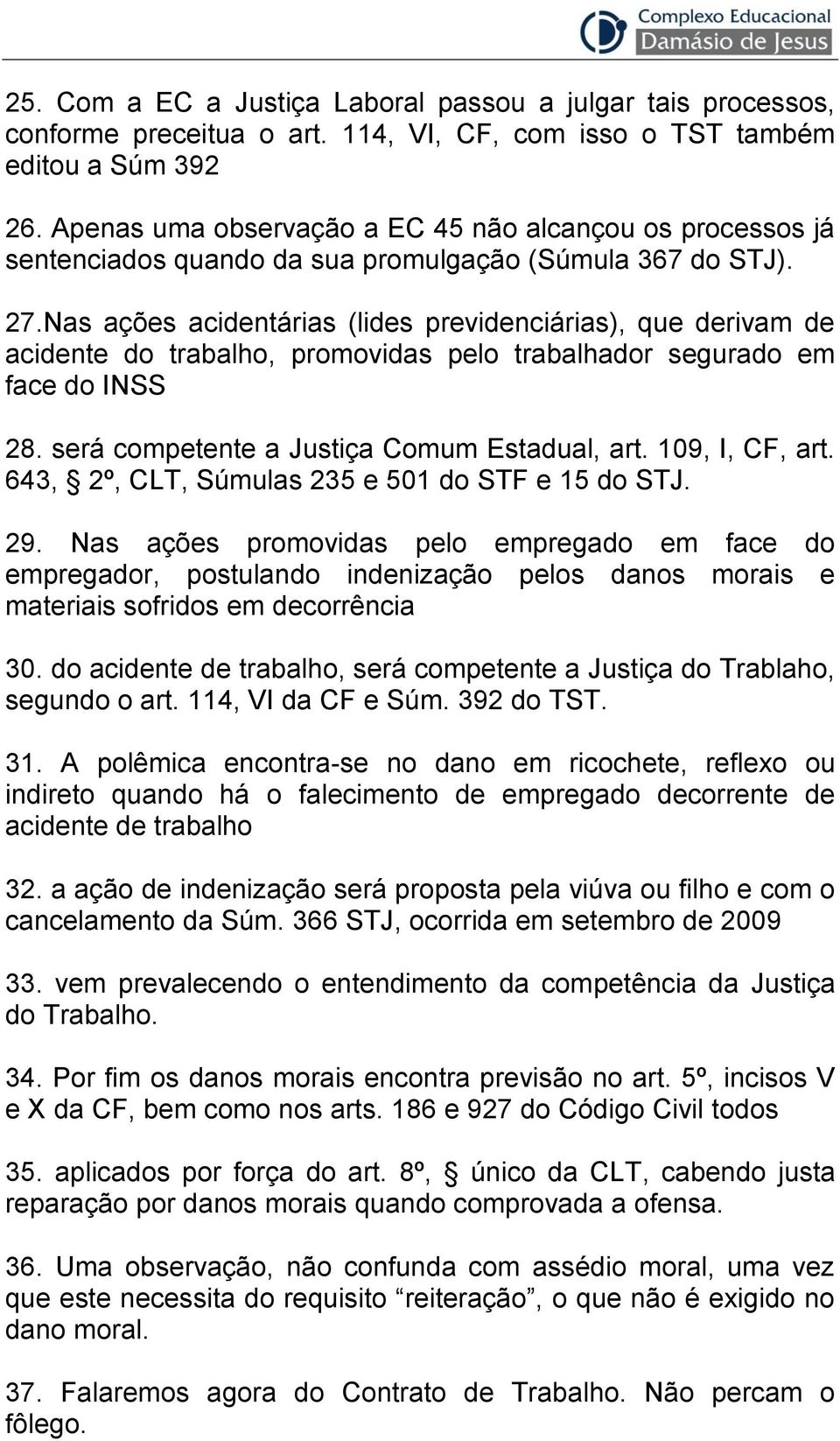 Nas ações acidentárias (lides previdenciárias), que derivam de acidente do trabalho, promovidas pelo trabalhador segurado em face do INSS 28. será competente a Justiça Comum Estadual, art.