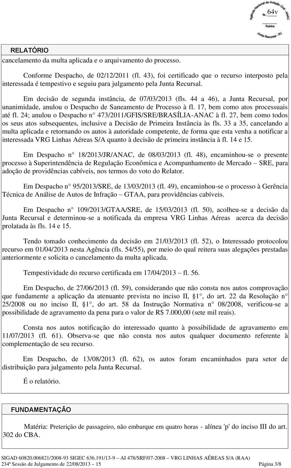 44 a 46), a Junta Recursal, por unanimidade, anulou o Despacho de Saneamento de Processo à fl. 17, bem como atos processuais até fl. 24; anulou o Despacho n 473/2011/GFIS/SRE/BRASÍLIA-ANAC à fl.