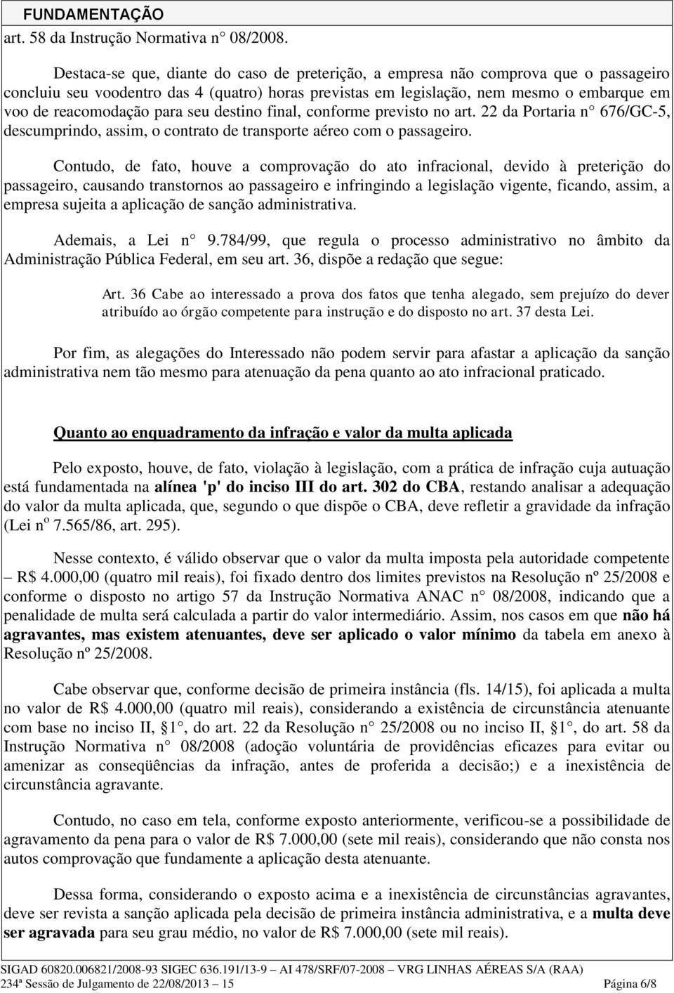 para seu destino final, conforme previsto no art. 22 da Portaria n 676/GC-5, descumprindo, assim, o contrato de transporte aéreo com o passageiro.