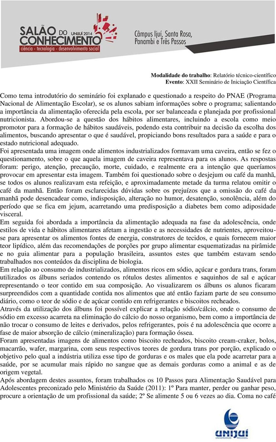 Abordou-se a questão dos hábitos alimentares, incluindo a escola como meio promotor para a formação de hábitos saudáveis, podendo esta contribuir na decisão da escolha dos alimentos, buscando