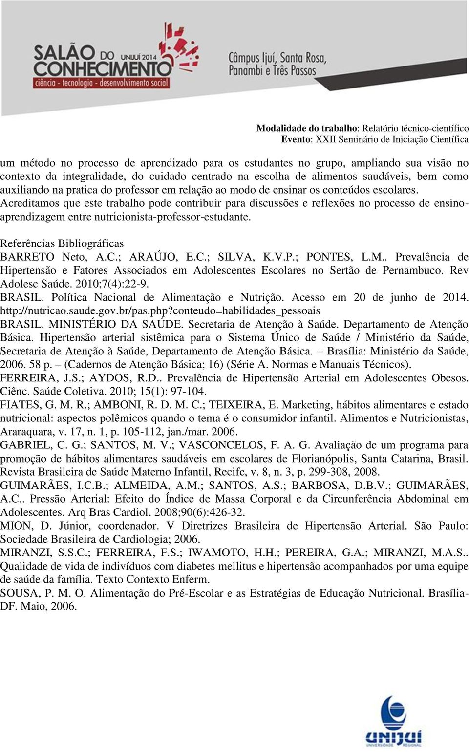 Acreditamos que este trabalho pode contribuir para discussões e reflexões no processo de ensinoaprendizagem entre nutricionista-professor-estudante. Referências Bibliográficas BARRETO Neto, A.C.