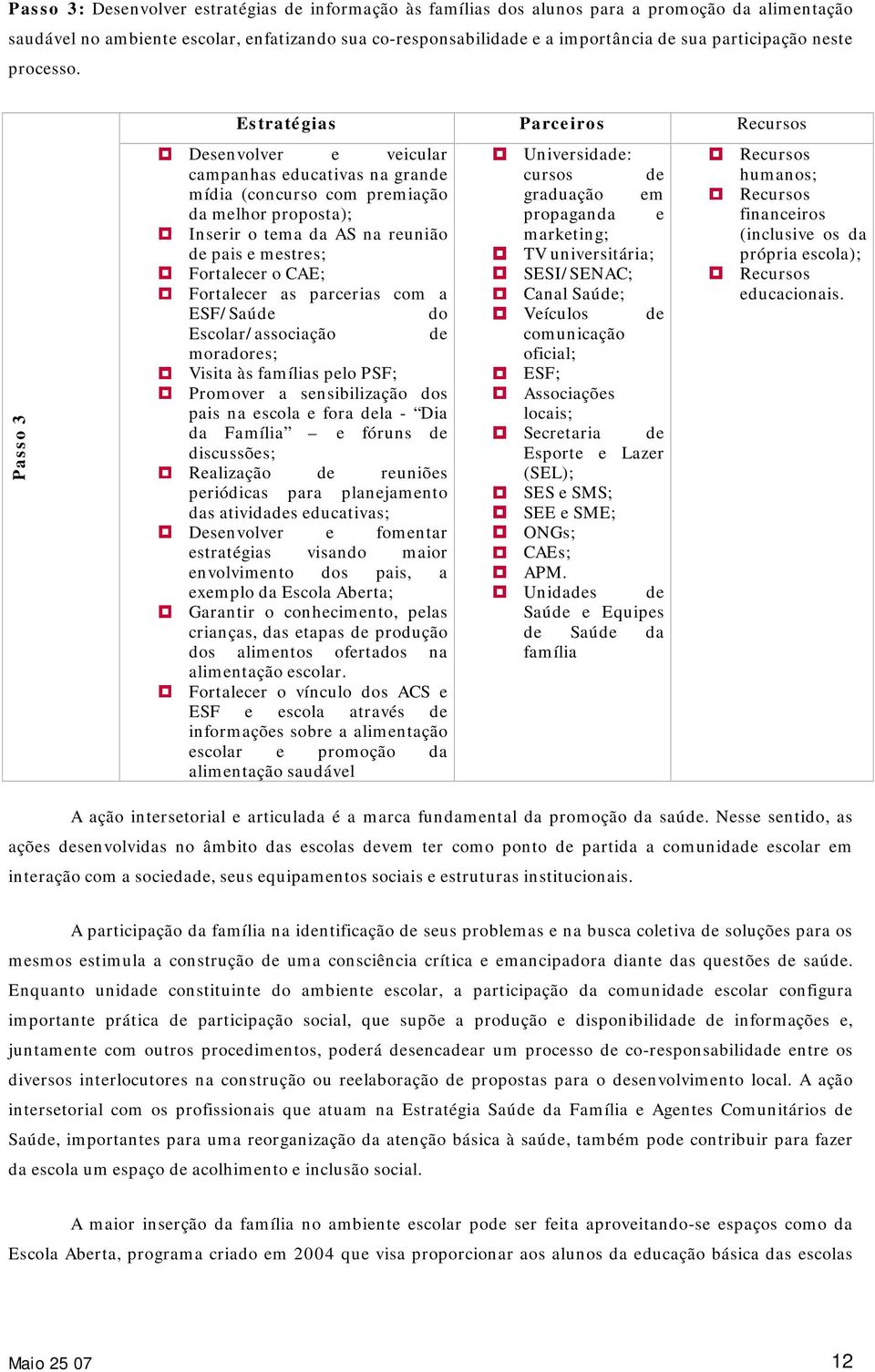 Passo 3 Estratégias Parceiros Desenvolver e veicular campanhas educativas na grande mídia (concurso com premiação da melhor proposta); Inserir o tema da AS na reunião de pais e mestres; Fortalecer o