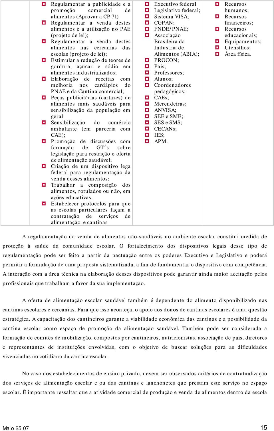 do PNAE e da Cantina comercial; Peças publicitárias (cartazes) de alimentos mais saudáveis para sensibilização da população em geral Sensibilização do comércio ambulante (em parceria com CAE);