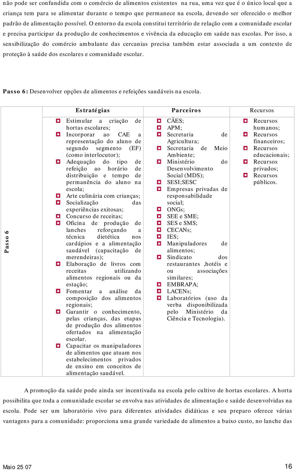 O entorno da escola constitui território de relação com a comunidade escolar e precisa participar da produção de conhecimentos e vivência da educação em saúde nas escolas.